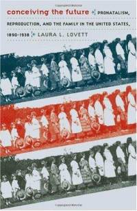 Conceiving the Future: Pronatalism, Reproduction & the Family in the United States, 1890-1938