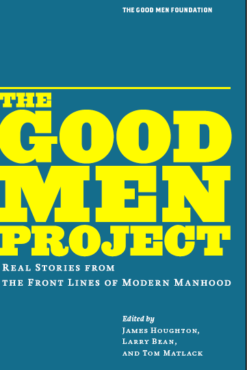 The Good Men Project: Real Stories From the Front Lines of Modern Manhood