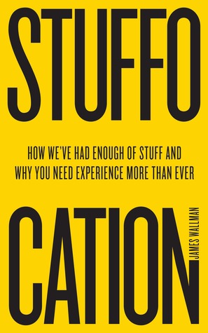 Stuffocation: How We’ve Had Enough of Stuff and Why You Need Experience More than Ever