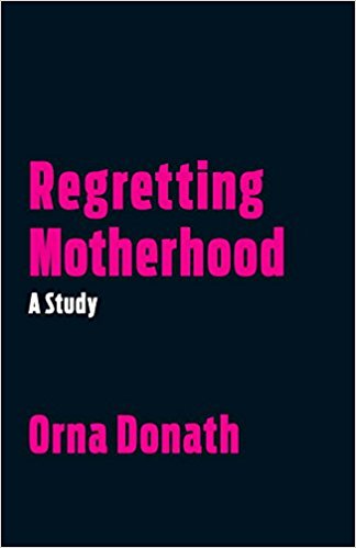 Regretting Motherhood: A Study, by Orna Donath