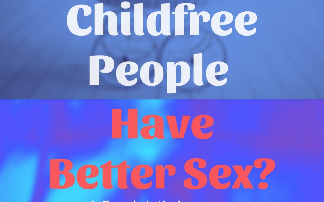 Do Childfree People Have Better Sex?: A Feminist’s Journey in the Childfree Movement