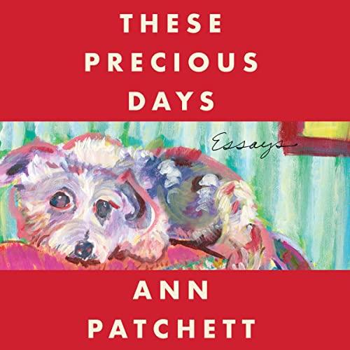 These Precious Days: Essays, by Ann Patchett