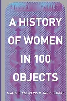 A History of Women in 100 Objects by Maggie Andrews & Janis Lomas